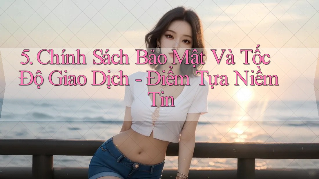 5. Chính Sách Bảo Mật Và Tốc Độ Giao Dịch - Điểm Tựa Niềm Tin 5. Chính Sách Bảo Mật Và Tốc Độ Giao Dịch - Điểm Tựa Niềm Tin