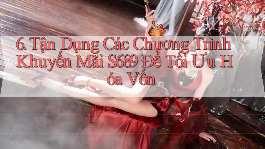 6. Tận Dụng Các Chương Trình Khuyến Mãi S689 Để Tối Ưu Hóa Vốn 6. Tận Dụng Các Chương Trình Khuyến Mãi S689 Để Tối Ưu Hóa Vốn