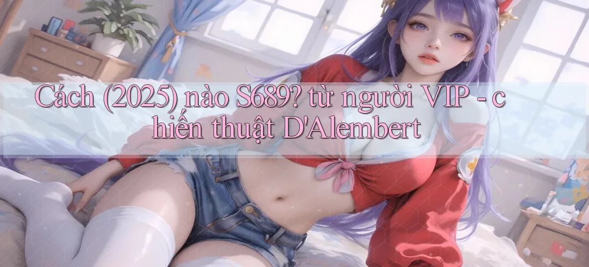 Cách (2025) nào S689 từ người VIP   chiến thuật D'Alembert