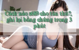 Cách nào s689 cho tân thủ, ghi lại bằng chứng trong 3 phút