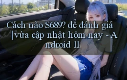 Cách nào S689 để đánh giá vừa cập nhật hôm nay   Android 11