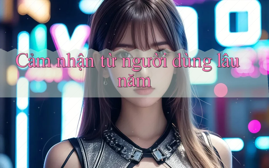 Cảm nhận từ người dùng lâu năm