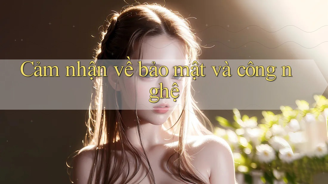 Cảm nhận về bảo mật và công nghệ