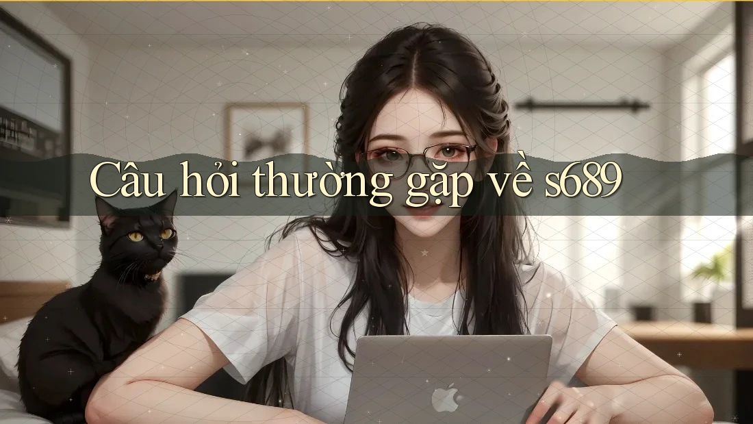 Câu hỏi thường gặp về s689 Câu hỏi thường gặp về s689