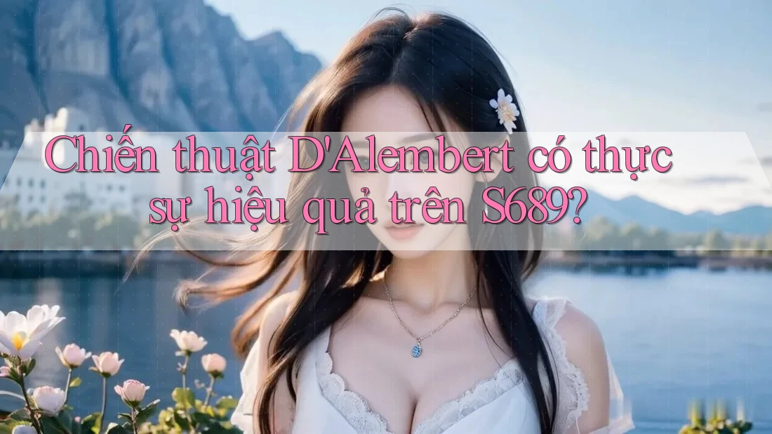 Chiến thuật D'Alembert có thực sự hiệu quả trên S689? Chiến thuật D'Alembert có thực sự hiệu quả trên S689?