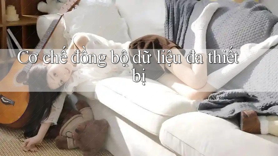 Cơ chế đồng bộ dữ liệu đa thiết bị