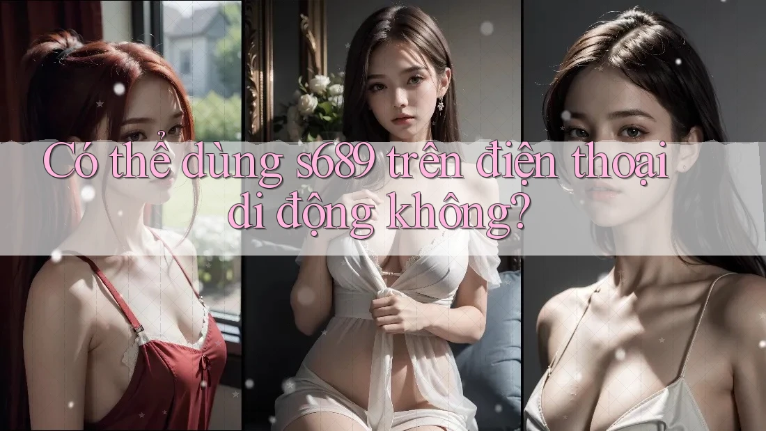 Có thể dùng s689 trên điện thoại di động không?