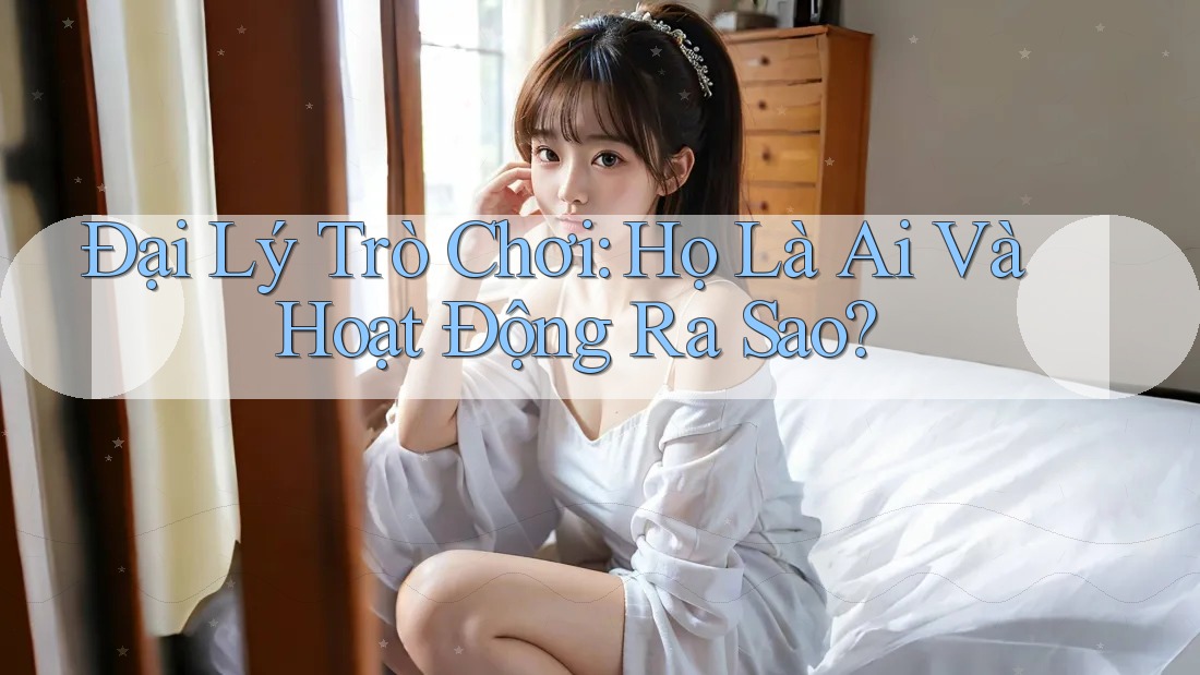 Đại Lý Trò Chơi: Họ Là Ai Và Hoạt Động Ra Sao?