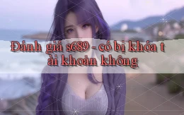 Đánh giá s689   có bị khóa tài khoản không