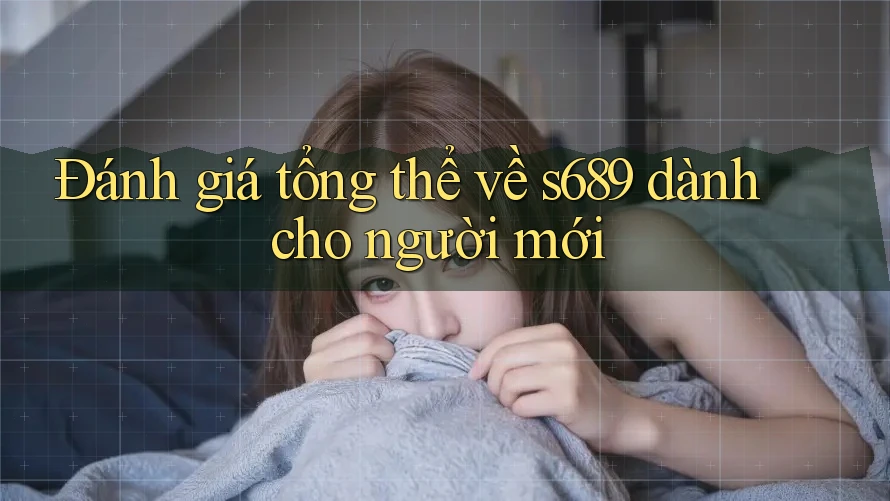 Đánh giá tổng thể về s689 dành cho người mới Đánh giá tổng thể về s689 dành cho người mới