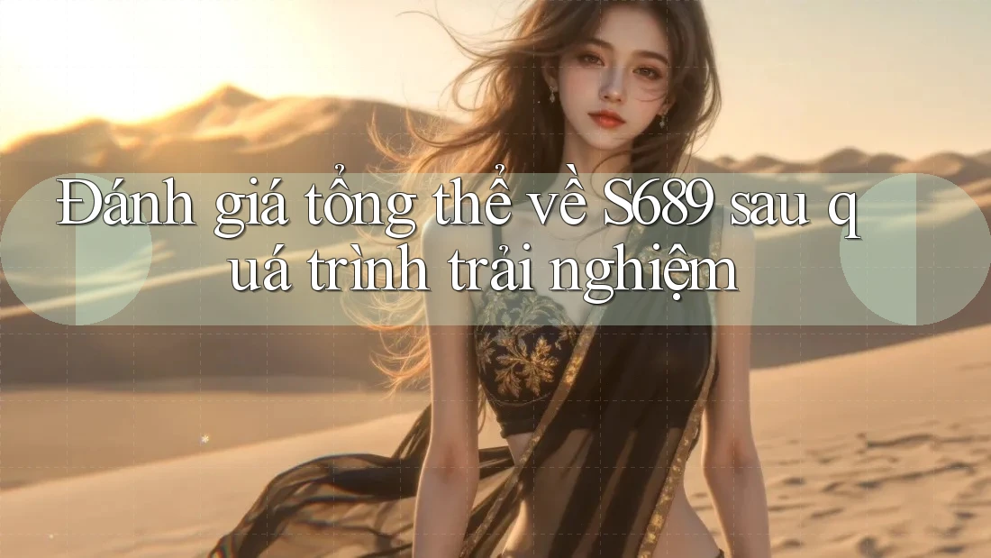 Đánh giá tổng thể về S689 sau quá trình trải nghiệm