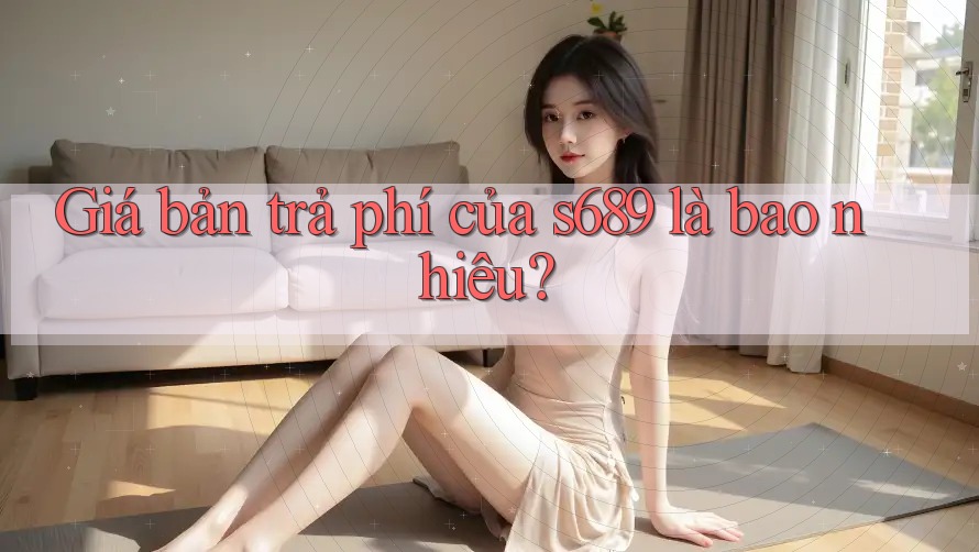Giá bản trả phí của s689 là bao nhiêu?