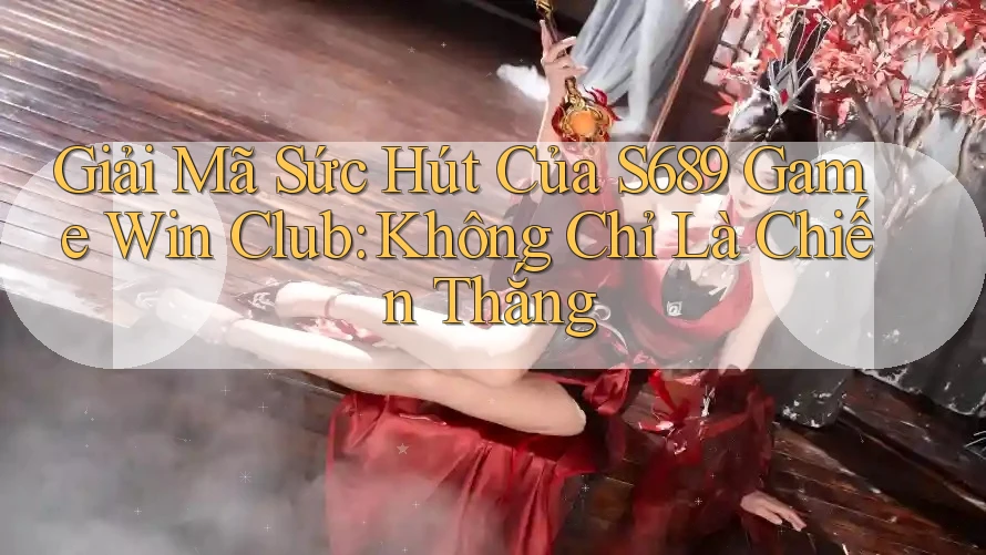 Giải Mã Sức Hút Của S689 Game Win Club: Không Chỉ Là Chiến Thắng