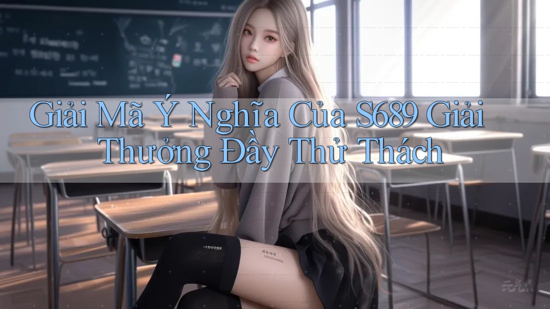 Giải Mã Ý Nghĩa Của S689 Giải Thưởng Đầy Thử Thách