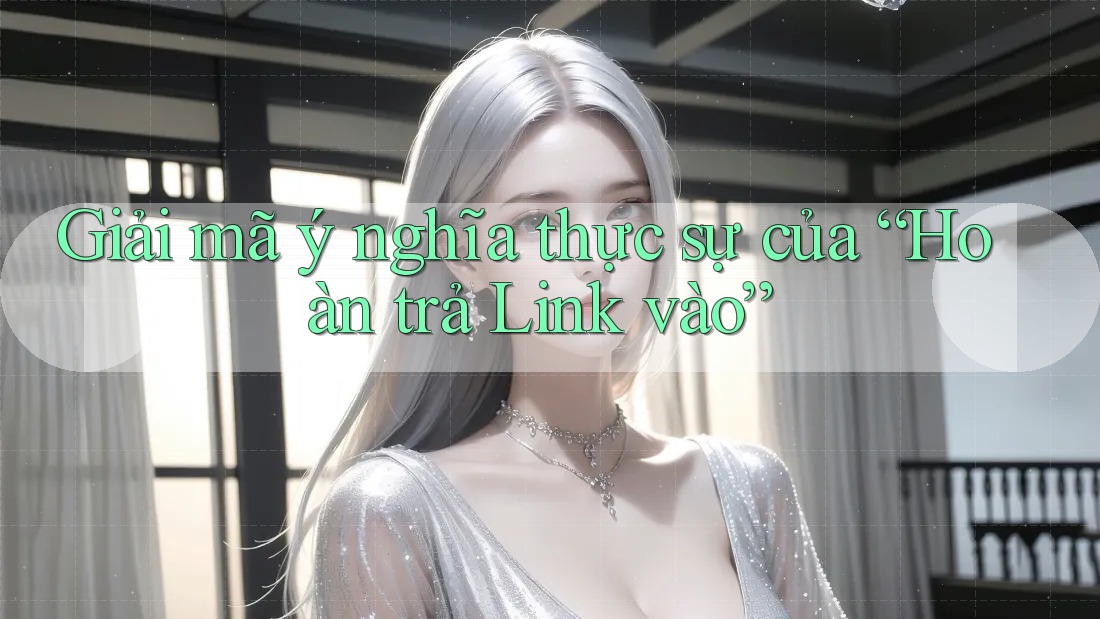 Giải mã ý nghĩa thực sự của “Hoàn trả Link vào”