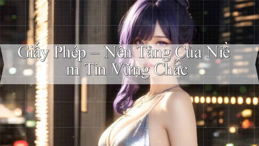 Giấy Phép – Nền Tảng Của Niềm Tin Vững Chắc