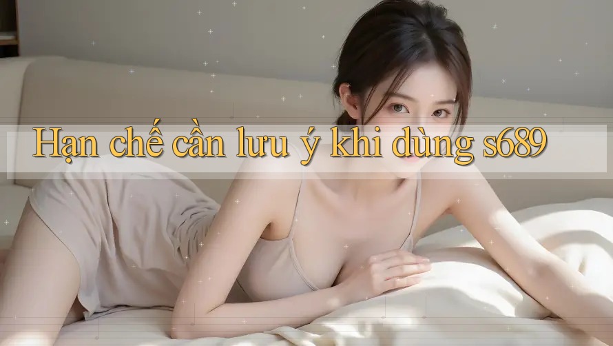 Hạn chế cần lưu ý khi dùng s689