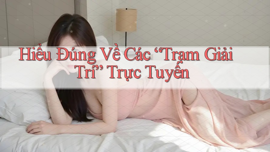 Hiểu Đúng Về Các “Trạm Giải Trí” Trực Tuyến