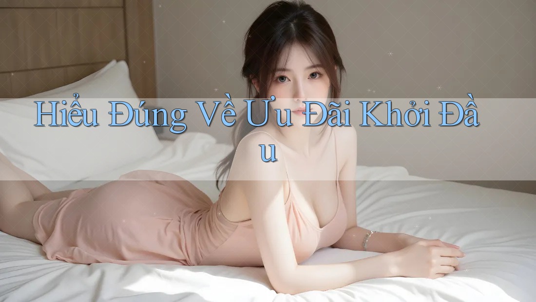 Hiểu Đúng Về Ưu Đãi Khởi Đầu