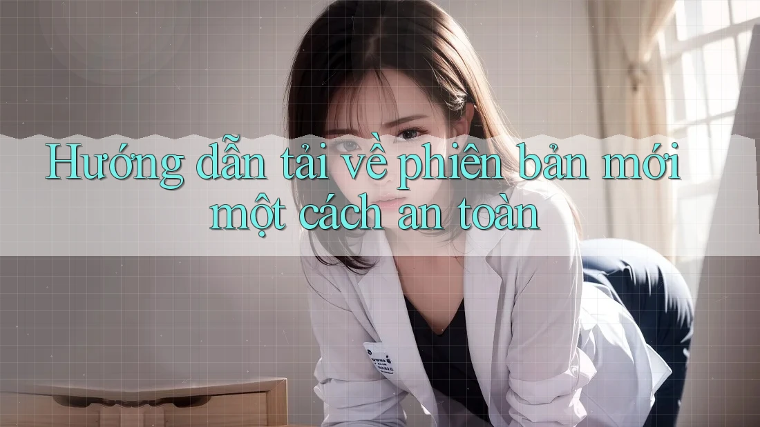 Hướng dẫn tải về phiên bản mới một cách an toàn Hướng dẫn tải về phiên bản mới một cách an toàn