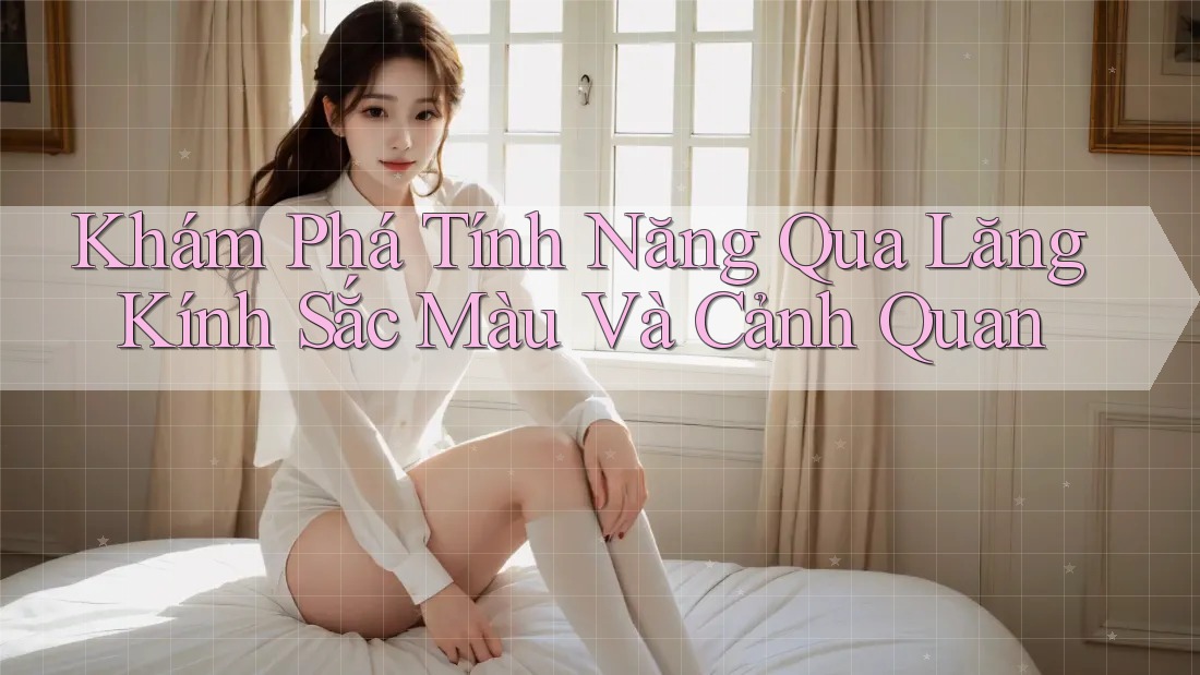 Khám Phá Tính Năng Qua Lăng Kính Sắc Màu Và Cảnh Quan