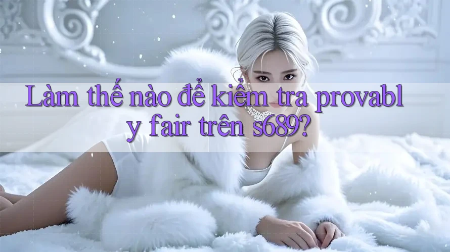 Làm thế nào để kiểm tra provably fair trên s689?