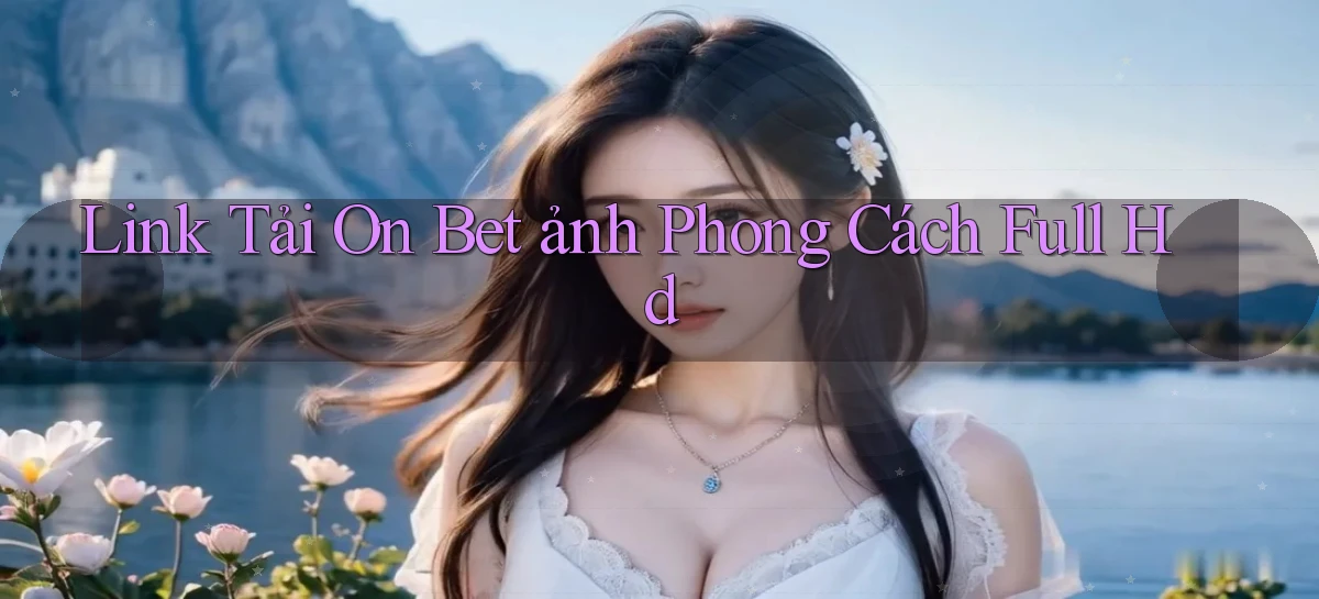 link tải on bet ảnh phong cách full hd