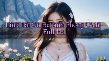 link tải on bet ảnh phong cách full hd