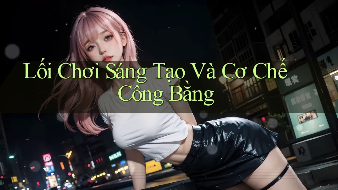 Lối Chơi Sáng Tạo Và Cơ Chế Công Bằng Lối Chơi Sáng Tạo Và Cơ Chế Công Bằng