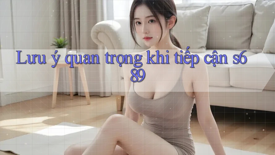 Lưu ý quan trọng khi tiếp cận s689