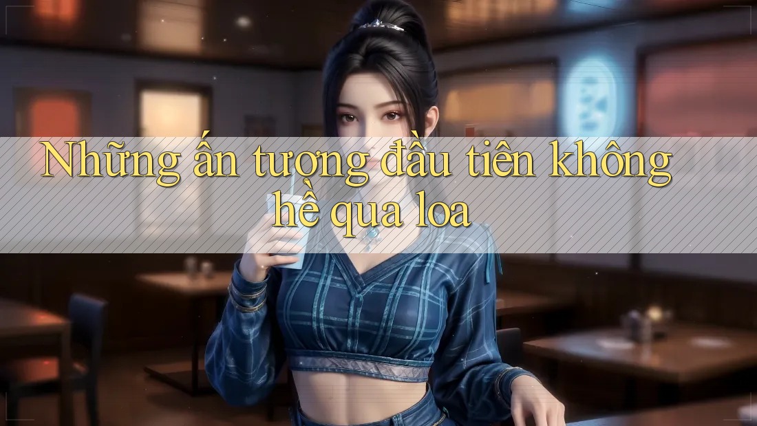 Những ấn tượng đầu tiên không hề qua loa