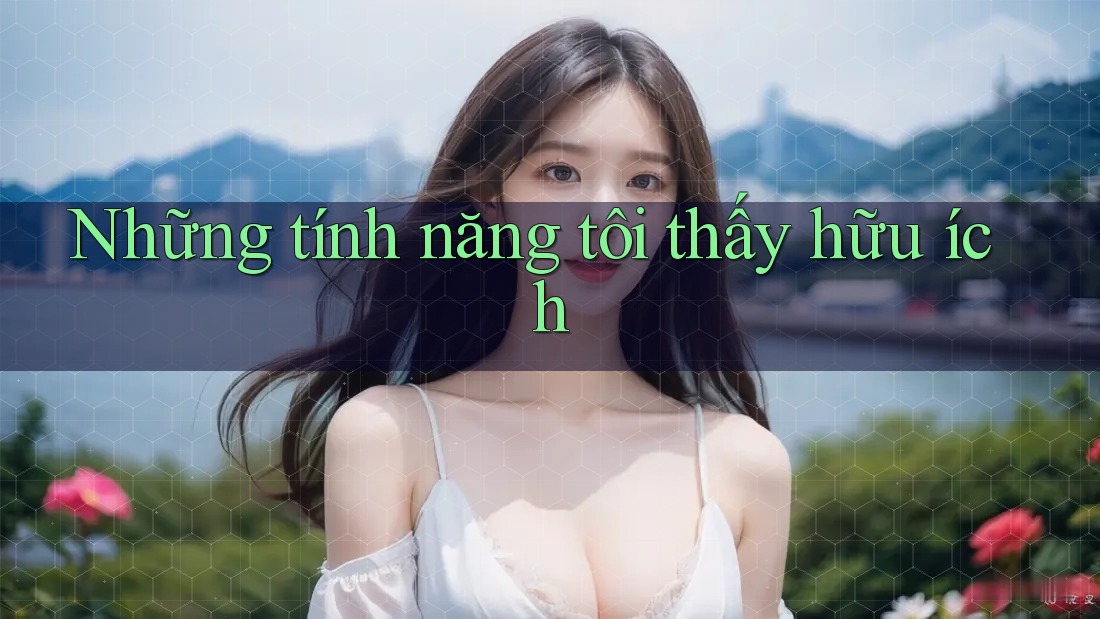 Những tính năng tôi thấy hữu ích
