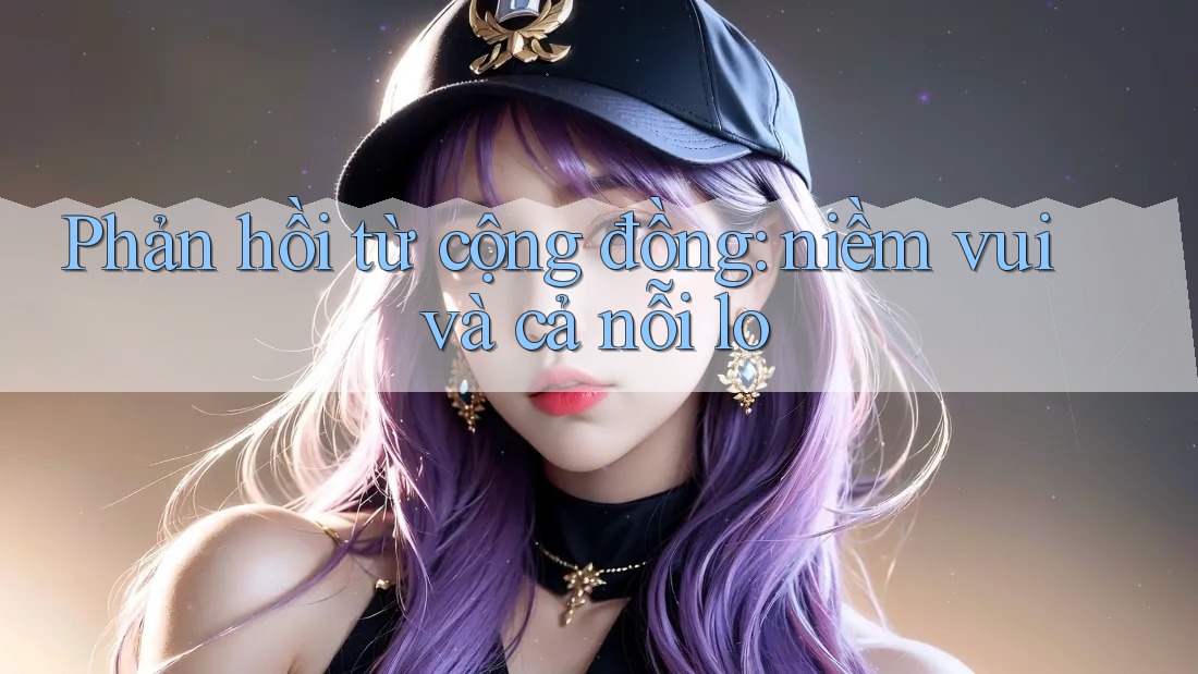 Phản hồi từ cộng đồng: niềm vui và cả nỗi lo
