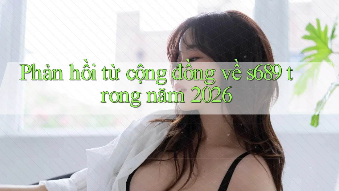 Phản hồi từ cộng đồng về s689 trong năm 2026