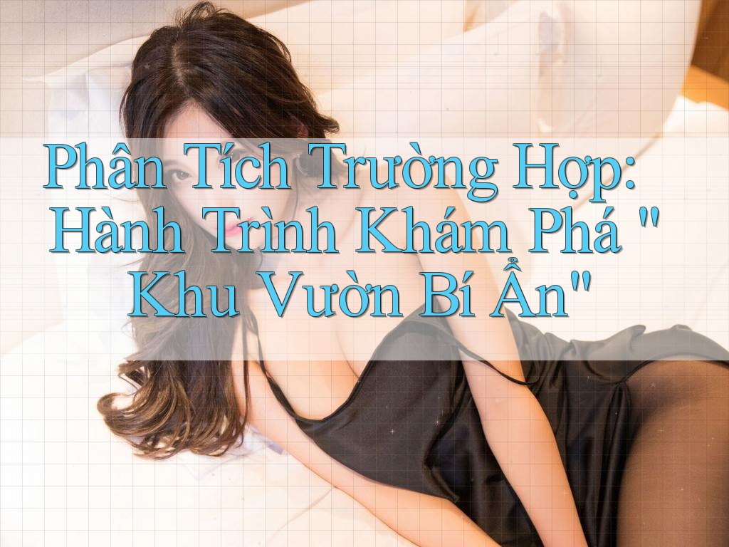 Phân Tích Trường Hợp: Hành Trình Khám Phá “Khu Vườn Bí Ẩn”