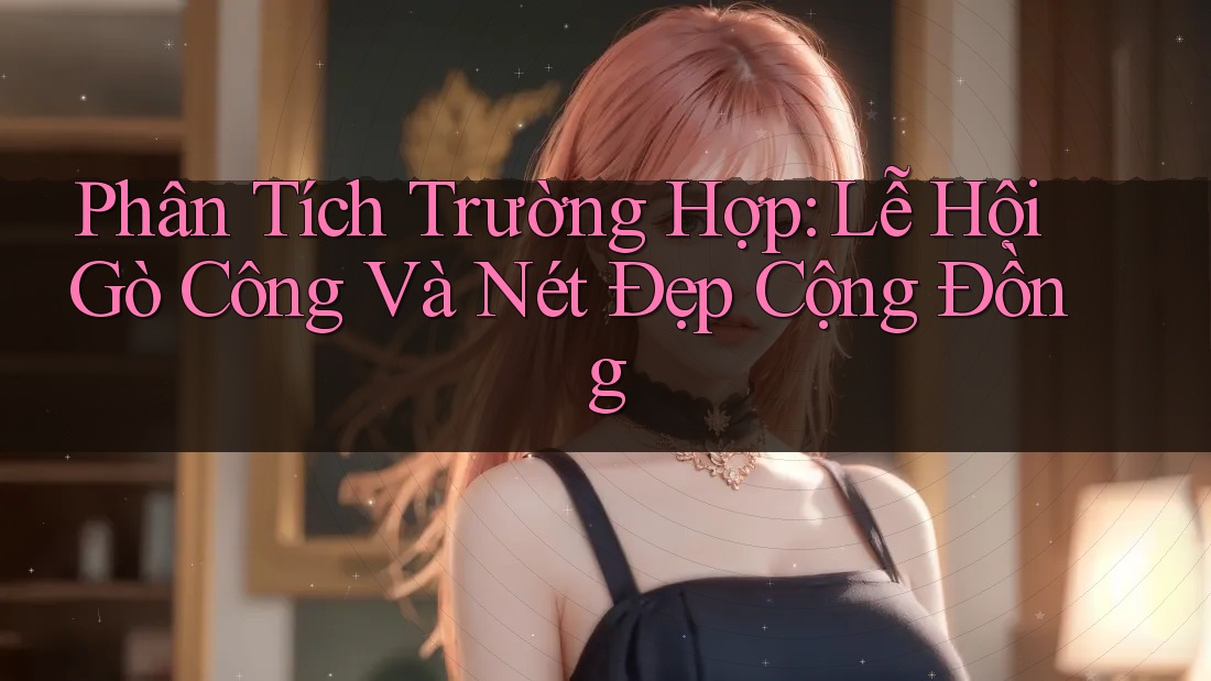 Phân Tích Trường Hợp: Lễ Hội Gò Công Và Nét Đẹp Cộng Đồng