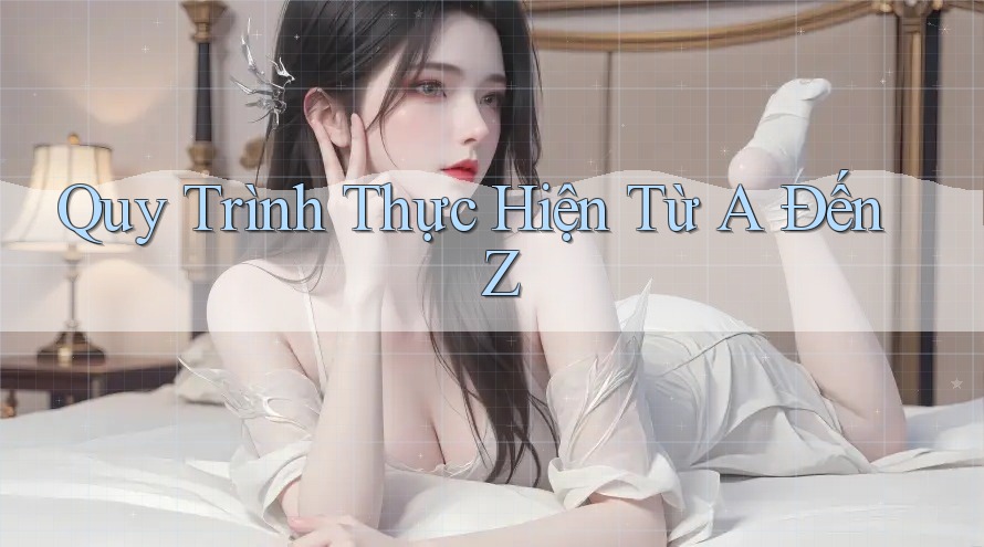 Quy trình thực hiện từ A đến Z