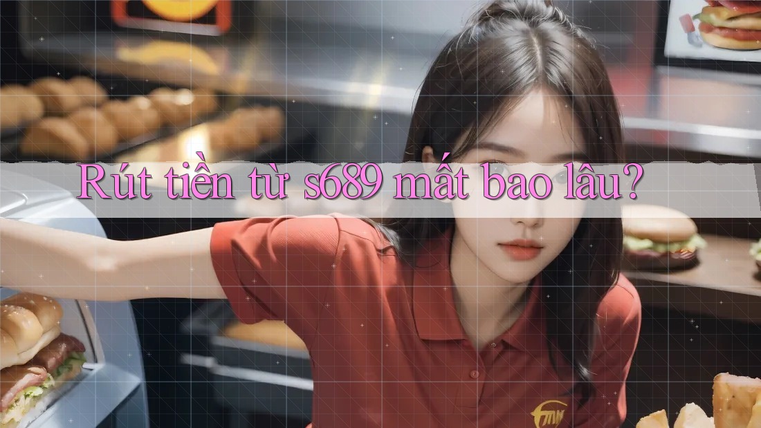 Rút tiền từ s689 mất bao lâu?