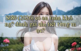 S689 (2026) có an toàn không đánh giá chi tiết từng mục