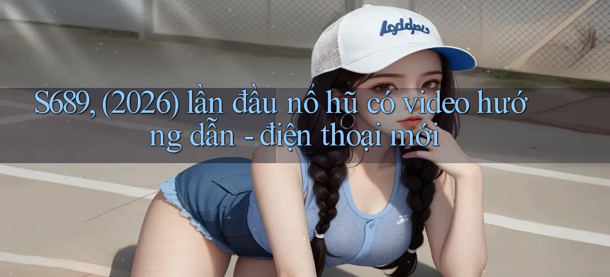 S689, (2026) lần đầu nổ hũ có video hướng dẫn   điện thoại mới