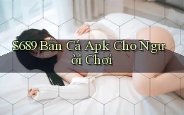 s689  bắn cá apk cho người chơi