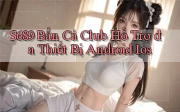 s689  bắn cá club hỗ trợ đa thiết bị android ios