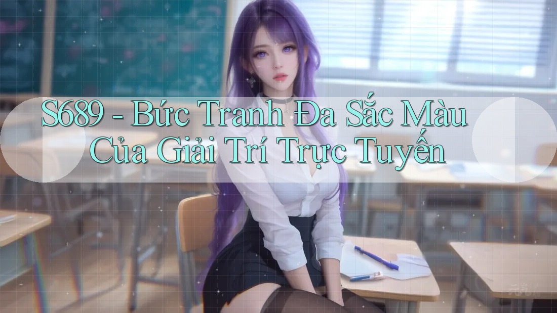 S689 - Bức Tranh Đa Sắc Màu Của Giải Trí Trực Tuyến