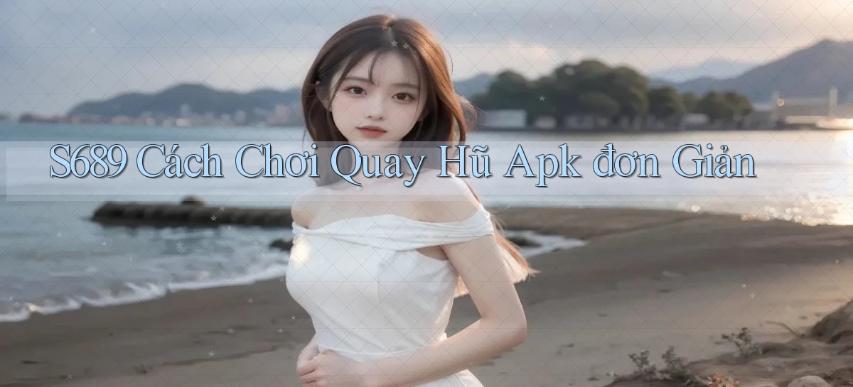s689  cách chơi quay hũ apk đơn giản