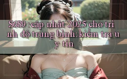 S689 cập nhật 2025 cho trình độ trung bình kiểm tra uy tín