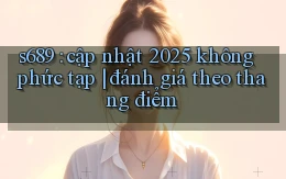 s689 cập nhật 2025 không phức tạp đánh giá theo thang điểm