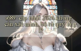 s689 cập nhật 2026 không cần xác minh, bộ tứ quý là gì