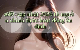 s689 cập nhật 2026 từ nguồn chính thức hoạt động ổn định