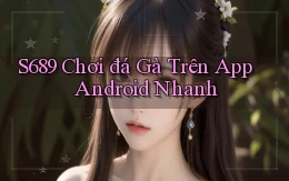s689  chơi đá gà trên app android nhanh