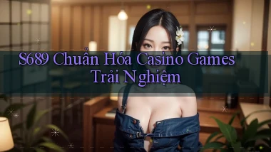 s689  chuẩn hóa casino games trải nghiệm